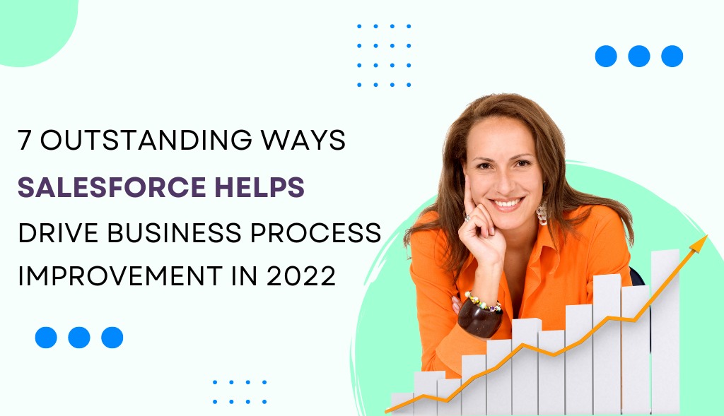 7 Outstanding Ways Salesforce Helps Drive Business Process Improvement in 2022